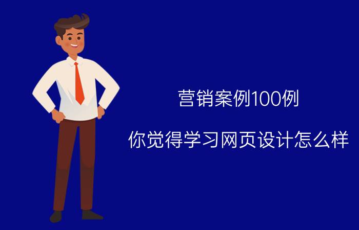 营销案例100例 你觉得学习网页设计怎么样？